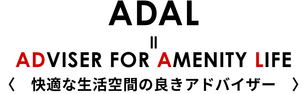 ADAL = ADVISER FOR AMENITY LIFE 〈快適な生活空間の良きアドバイザー〉