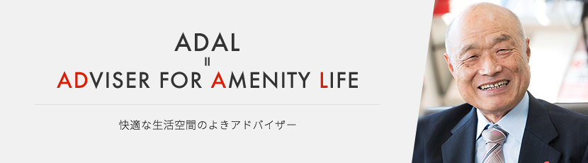 ADAL = ADVISER FOR AMENITY LIFE　快適な生活空間のよきアドバイザー