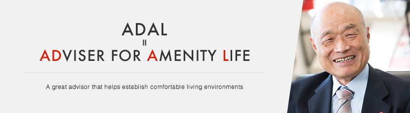 ADAL = ADVISER FOR AMENITY LIFE　A great advisor that helps establish comfortable living environments